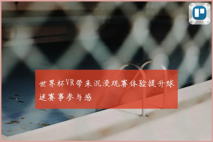 世界杯VR带来沉浸观赛体验提升球迷赛事参与感