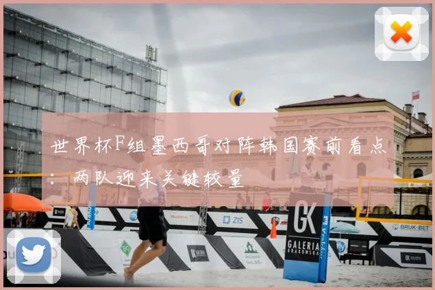世界杯F组墨西哥对阵韩国赛前看点：两队迎来关键较量